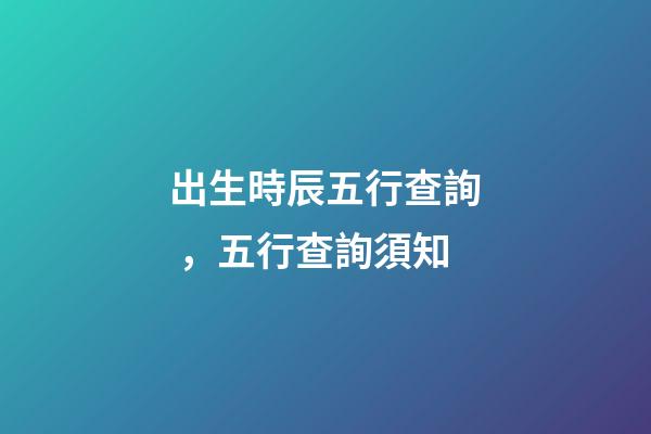 出生時辰五行查詢，五行查詢須知